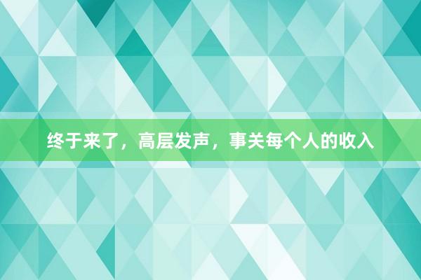 终于来了，高层发声，事关每个人的收入