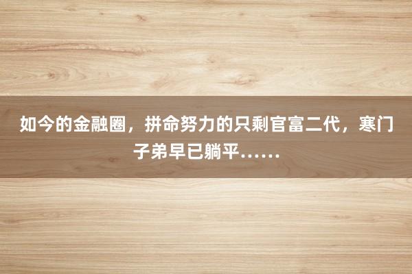 如今的金融圈，拼命努力的只剩官富二代，寒门子弟早已躺平……