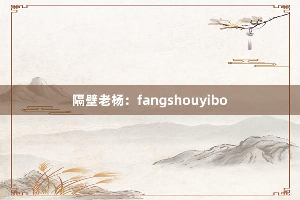 隔壁老杨：fangshouyibo