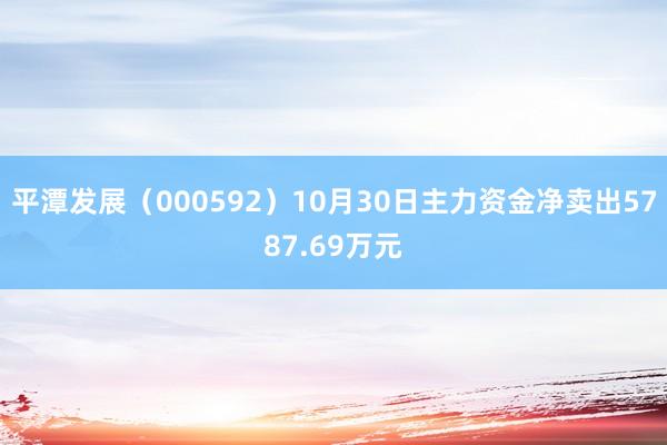 平潭发展（000592）10月30日主力资金净卖出5787.69万元