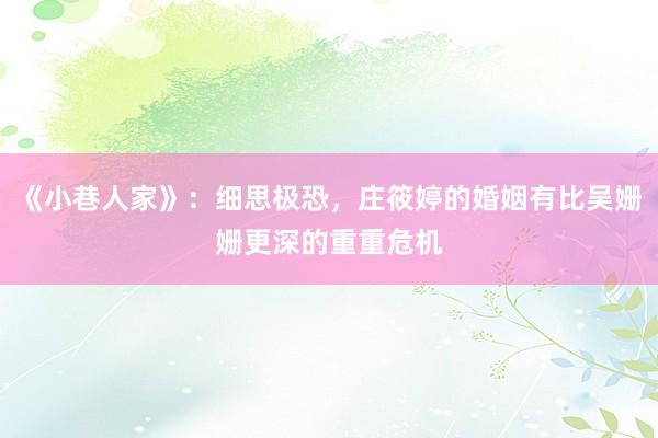 《小巷人家》：细思极恐，庄筱婷的婚姻有比吴姗姗更深的重重危机