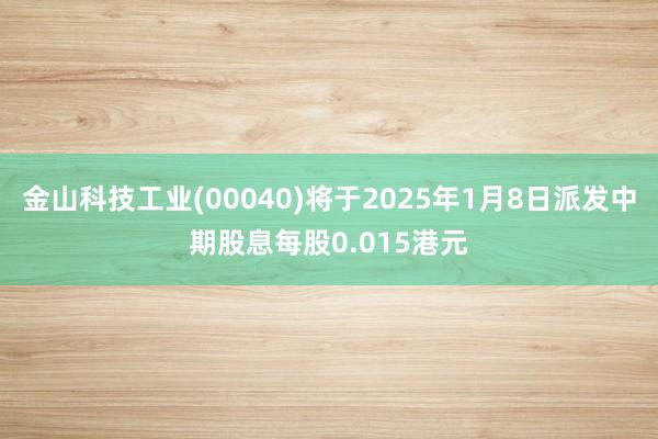 金山科技工业(00040)将于2025年1月8日派发中期股息每股0.015港元