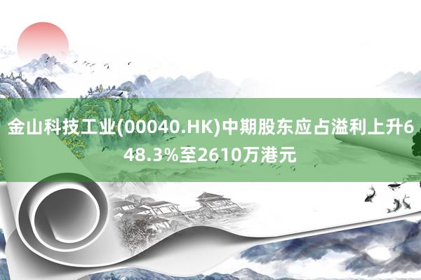 金山科技工业(00040.HK)中期股东应占溢利上升648.3%至2610万港元