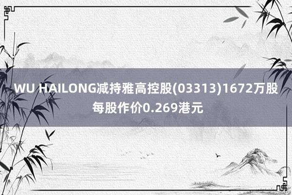 WU HAILONG减持雅高控股(03313)1672万股 每股作价0.269港元