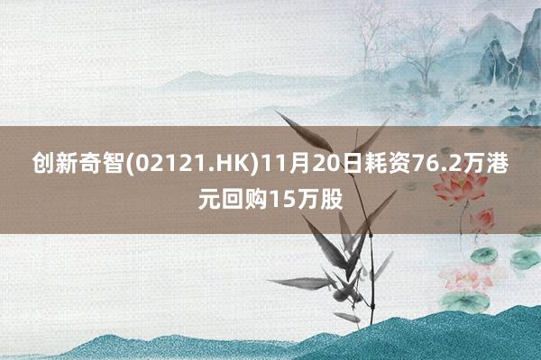 创新奇智(02121.HK)11月20日耗资76.2万港元回购15万股