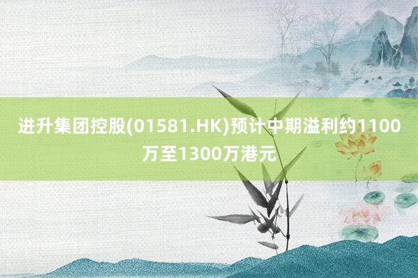 进升集团控股(01581.HK)预计中期溢利约1100万至1300万港元