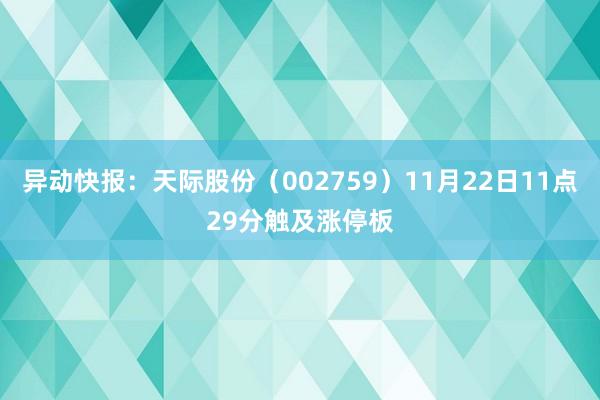 异动快报：天际股份（002759）11月22日11点29分触及涨停板