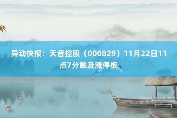 异动快报：天音控股（000829）11月22日11点7分触及涨停板