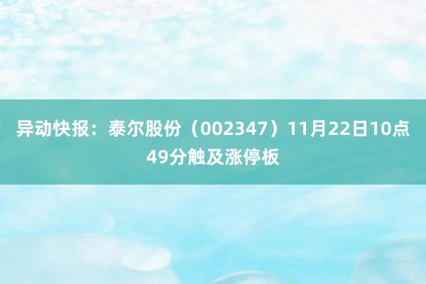 异动快报：泰尔股份（002347）11月22日10点49分触及涨停板