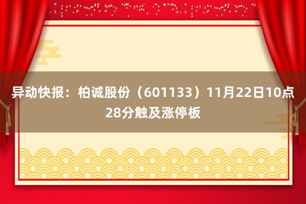 异动快报：柏诚股份（601133）11月22日10点28分触及涨停板