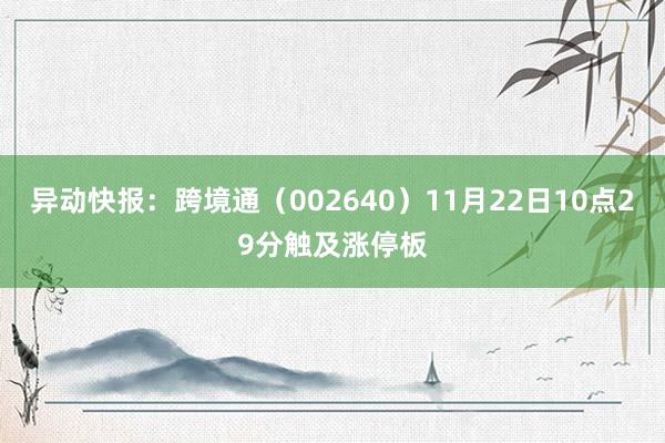 异动快报：跨境通（002640）11月22日10点29分触及涨停板