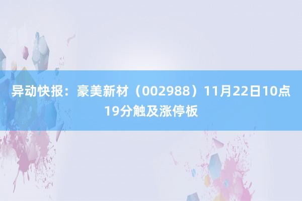 异动快报：豪美新材（002988）11月22日10点19分触及涨停板