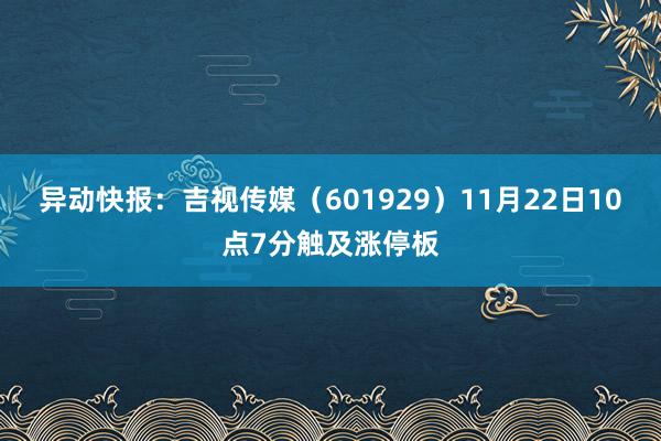 异动快报：吉视传媒（601929）11月22日10点7分触及涨停板