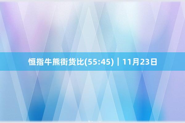 恒指牛熊街货比(55:45)︱11月23日