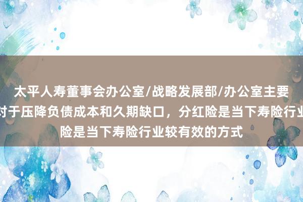 太平人寿董事会办公室/战略发展部/办公室主要负责人白冰：对于压降负债成本和久期缺口，分红险是当下寿险行业较有效的方式