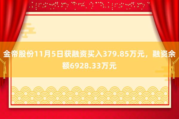 金帝股份11月5日获融资买入379.85万元，融资余额6928.33万元