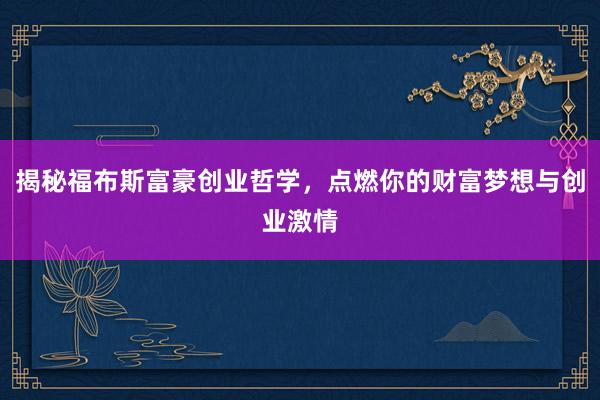 揭秘福布斯富豪创业哲学，点燃你的财富梦想与创业激情