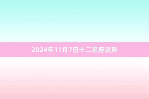 2024年11月7日十二星座运势