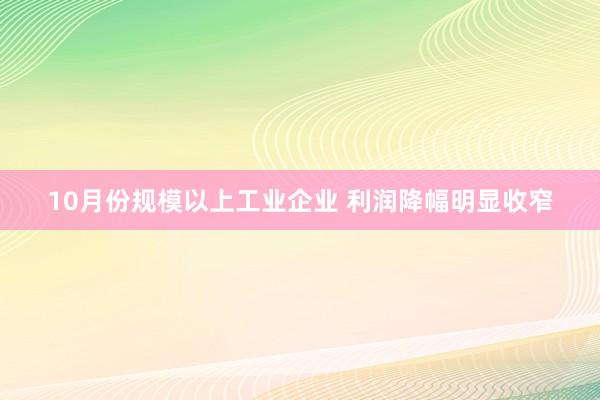 10月份规模以上工业企业 利润降幅明显收窄