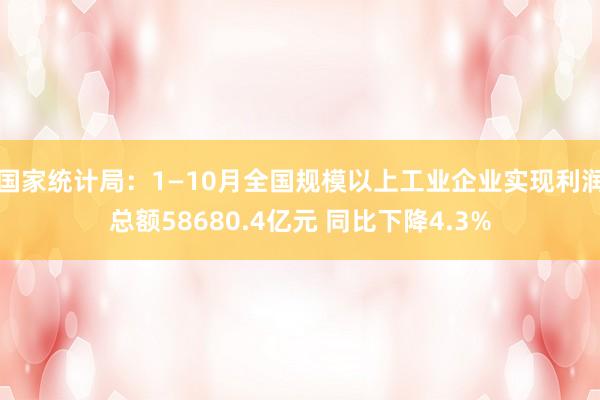 国家统计局：1—10月全国规模以上工业企业实现利润总额58680.4亿元 同比下降4.3%