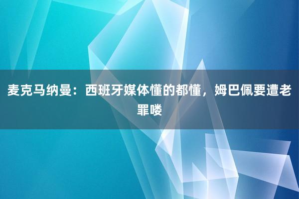 麦克马纳曼：西班牙媒体懂的都懂，姆巴佩要遭老罪喽