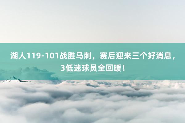 湖人119-101战胜马刺，赛后迎来三个好消息，3低迷球员全回暖！