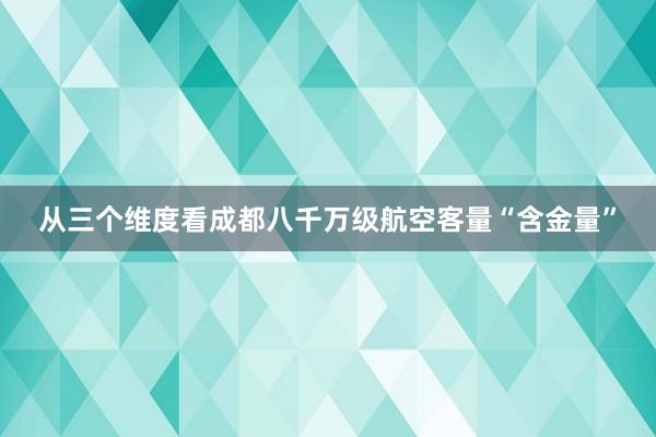 从三个维度看成都八千万级航空客量“含金量”