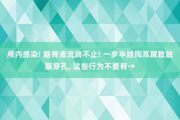 颅内感染! 脑脊液流淌不止! 一岁半娃掏耳屎致鼓膜穿孔, 这些行为不要有→