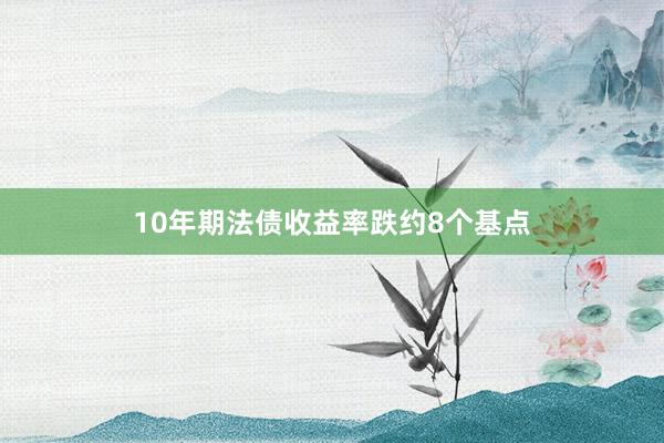 10年期法债收益率跌约8个基点