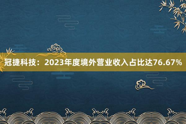 冠捷科技：2023年度境外营业收入占比达76.67%