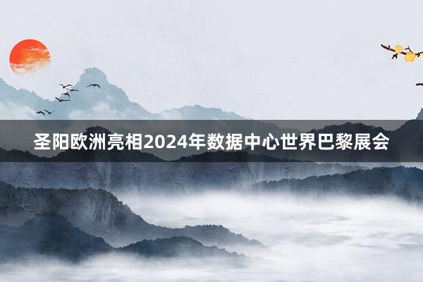 圣阳欧洲亮相2024年数据中心世界巴黎展会