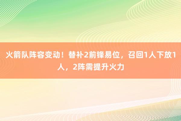 火箭队阵容变动！替补2前锋易位，召回1人下放1人，2阵需提升火力