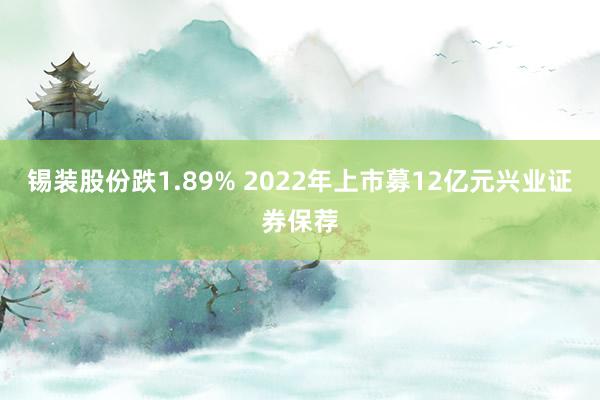 锡装股份跌1.89% 2022年上市募12亿元兴业证券保荐