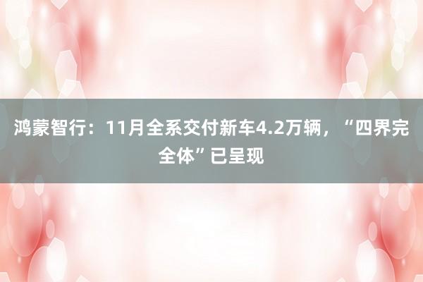 鸿蒙智行：11月全系交付新车4.2万辆，“四界完全体”已呈现