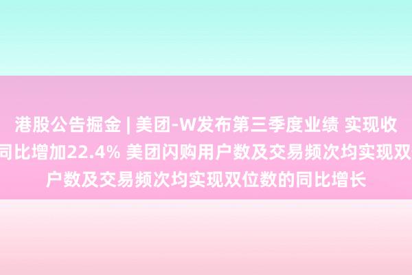 港股公告掘金 | 美团-W发布第三季度业绩 实现收入935.77亿元 同比增加22.4% 美团闪购用户数及交易频次均实现双位数的同比增长