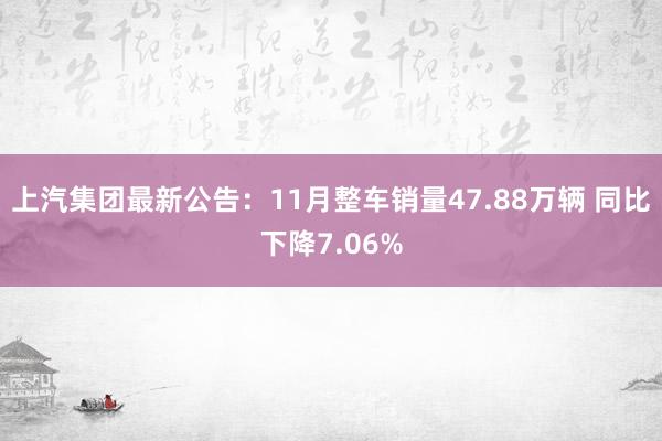 上汽集团最新公告：11月整车销量47.88万辆 同比下降7.06%