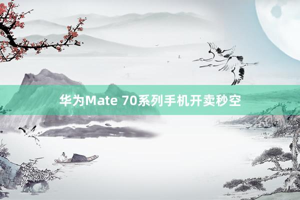 华为Mate 70系列手机开卖秒空