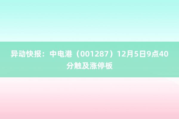 异动快报：中电港（001287）12月5日9点40分触及涨停板