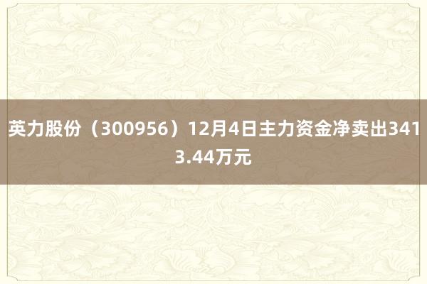 英力股份（300956）12月4日主力资金净卖出3413.44万元
