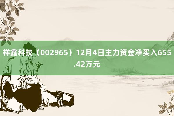 祥鑫科技（002965）12月4日主力资金净买入655.42万元