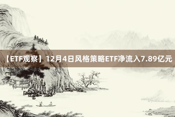 【ETF观察】12月4日风格策略ETF净流入7.89亿元