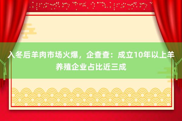 入冬后羊肉市场火爆，企查查：成立10年以上羊养殖企业占比近三成