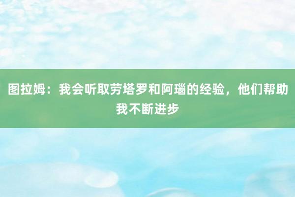 图拉姆：我会听取劳塔罗和阿瑙的经验，他们帮助我不断进步