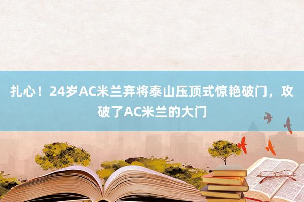 扎心！24岁AC米兰弃将泰山压顶式惊艳破门，攻破了AC米兰的大门