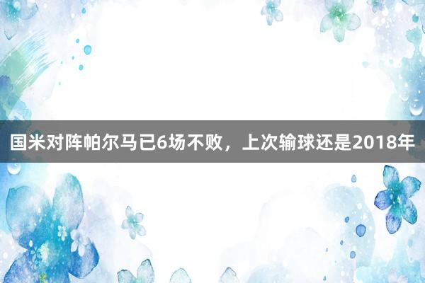 国米对阵帕尔马已6场不败，上次输球还是2018年