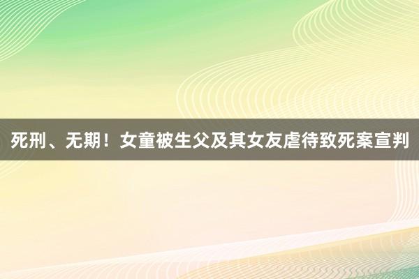 死刑、无期！女童被生父及其女友虐待致死案宣判