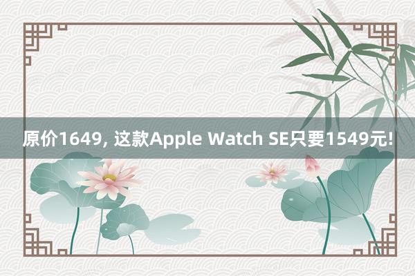 原价1649, 这款Apple Watch SE只要1549元!