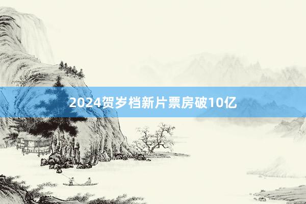 2024贺岁档新片票房破10亿