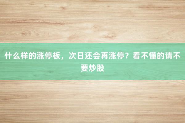 什么样的涨停板，次日还会再涨停？看不懂的请不要炒股