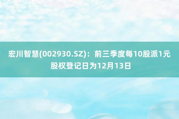 宏川智慧(002930.SZ)：前三季度每10股派1元 股权登记日为12月13日